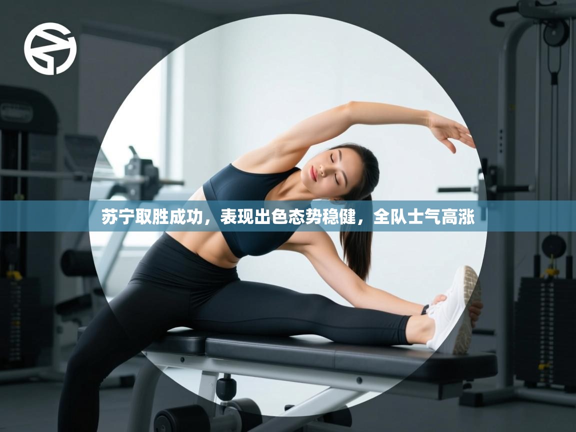 苏宁取胜成功，表现出色态势稳健，全队士气高涨  第2张