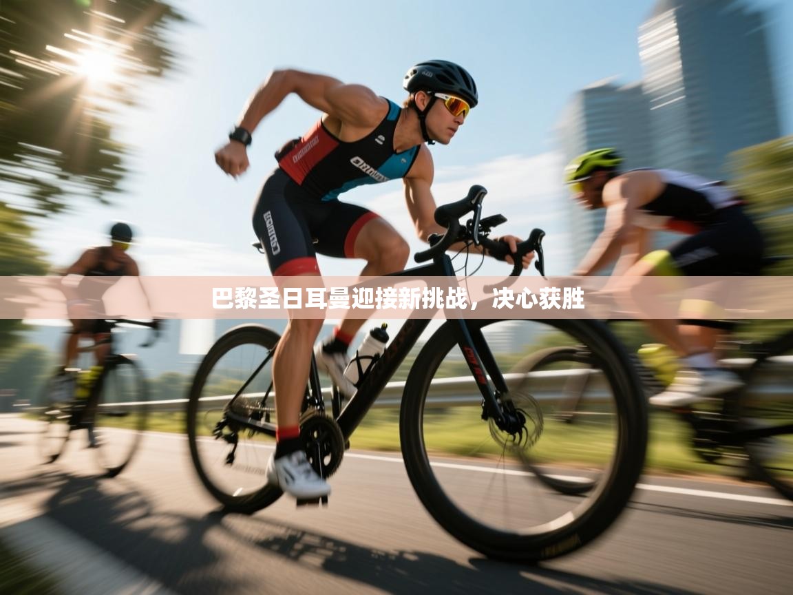 巴黎圣日耳曼迎接新挑战，决心获胜  第1张