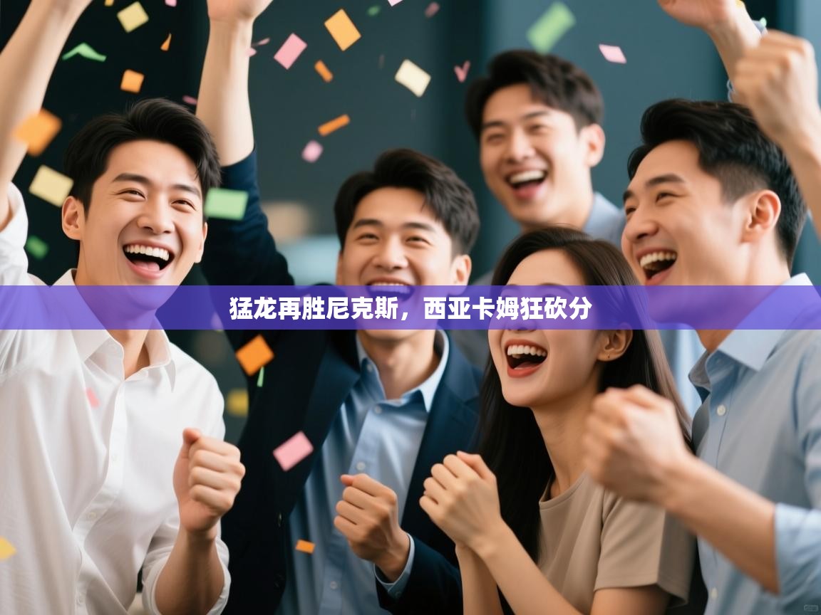 猛龙再胜尼克斯,西亚卡姆狂砍分 第2张