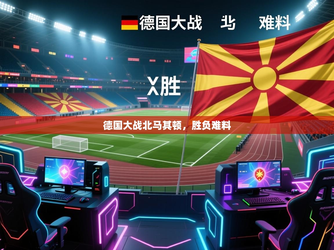 德国大战北马其顿,胜负难料 第1张